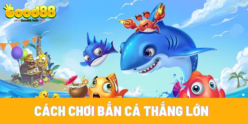 Cách chơi bắn cá đổi thưởng thắng lớn tại nhà cái Good88