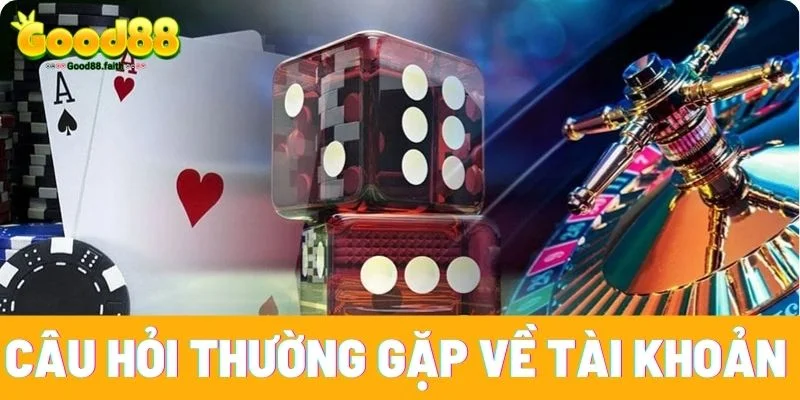 Câu hỏi thường gặp nhất về tài khoản Good88