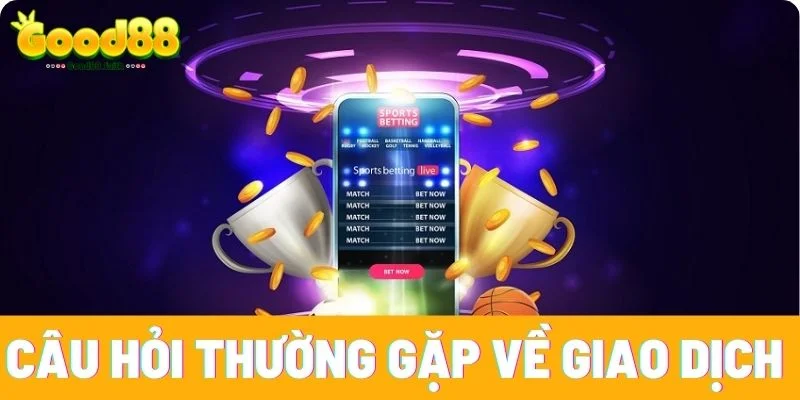 Câu hỏi thường gặp về giao dịch tại Good88