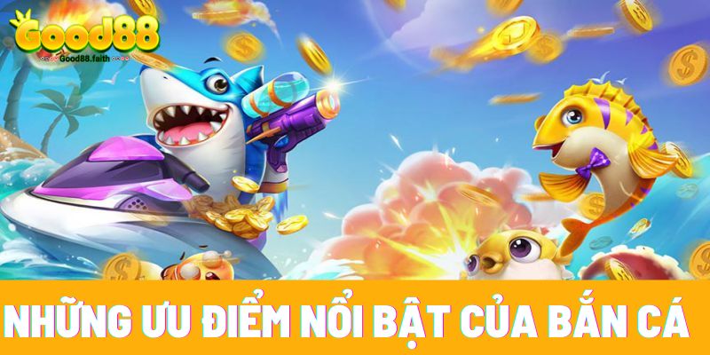 Những ưu điểm nổi bật của trò chơi bắn cá Good88