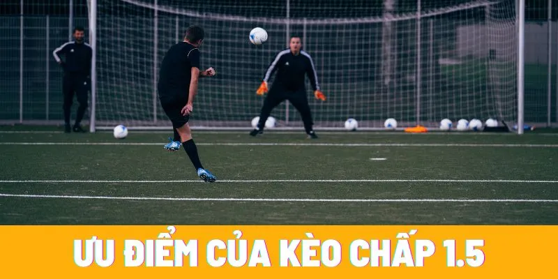 Kèo chấp 1.5 mang lại nhiều ưu điểm hấp dẫn cho người chơi
